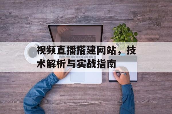 视频直播搭建网站,技术解析与实战指南 视频直播搭建网站,技术解析与实战指南
