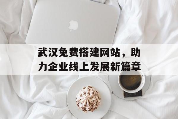 武汉免费搭建网站，助力企业线上发展新篇章