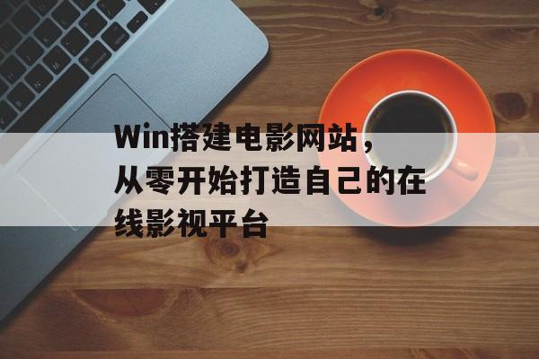 Win搭建电影网站,从零开始打造自己的在线影视平台 Win搭建电影网站,从零开始打造自己的在线影视平台