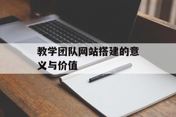 教学团队网站搭建的意义与价值 教学团队网站搭建的意义与价值