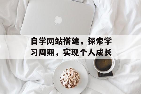 自学网站搭建,探索学习周期,实现个人成长 自学网站搭建,探索学习周期,实现个人成长