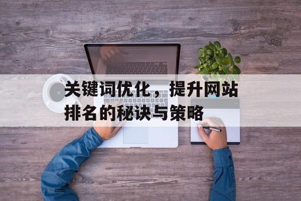 关键词优化,提升网站排名的秘诀与策略 关键词优化,提升网站排名的秘诀与策略
