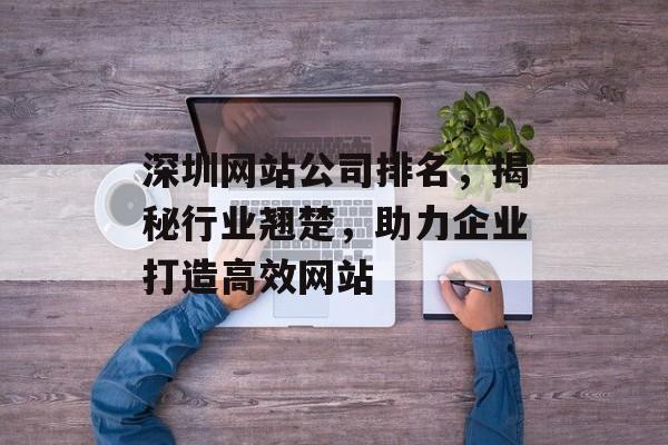 深圳网站公司排名,揭秘行业翘楚,助力企业打造高效网站 深圳网站公司排名,揭秘行业翘楚,助力企业打造高效网站