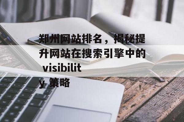 郑州网站排名,揭秘提升网站在搜索引擎中的 visibility 策略 郑州网站排名,揭秘提升网站在搜索引擎中的 visibility 策略