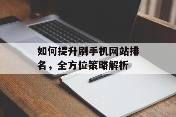 如何提升刷手机网站排名,全方位策略解析 如何提升刷手机网站排名,全方位策略解析