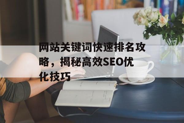 网站关键词快速排名攻略,揭秘高效SEO优化技巧 网站关键词快速排名攻略,揭秘高效SEO优化技巧