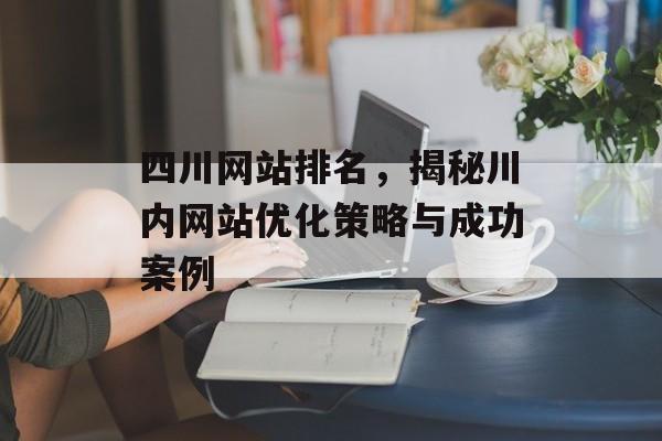 四川网站排名,揭秘川内网站优化策略与成功案例 四川网站排名,揭秘川内网站优化策略与成功案例