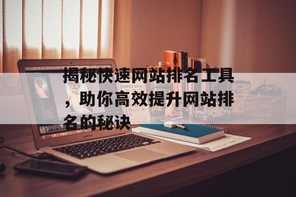 揭秘快速网站排名工具,助你高效提升网站排名的秘诀 揭秘快速网站排名工具,助你高效提升网站排名的秘诀
