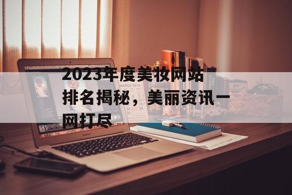 2023年度美妆网站排名揭秘,美丽资讯一网打尽 2023年度美妆网站排名揭秘,美丽资讯一网打尽
