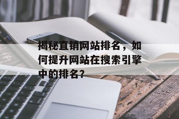 揭秘直销网站排名,如何提升网站在搜索引擎中的排名? 揭秘直销网站排名,如何提升网站在搜索引擎中的排名?