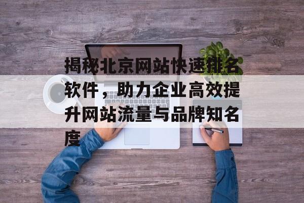 揭秘北京网站快速排名软件，助力企业高效提升网站流量与品牌知名度