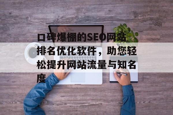 口碑爆棚的SEO网站排名优化软件,助您轻松提升网站流量与知名度 口碑爆棚的SEO网站排名优化软件,助您轻松提升网站流量与知名度
