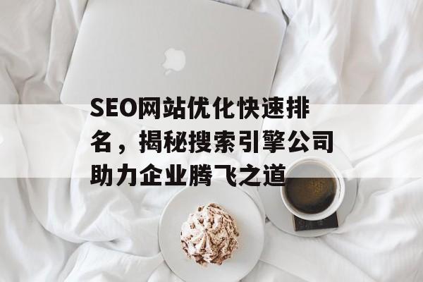 SEO网站优化快速排名,揭秘搜索引擎公司助力企业腾飞之道 SEO网站优化快速排名,揭秘搜索引擎公司助力企业腾飞之道