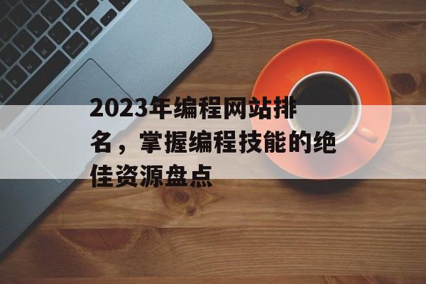 2023年编程网站排名,掌握编程技能的绝佳资源盘点 2023年编程网站排名,掌握编程技能的绝佳资源盘点