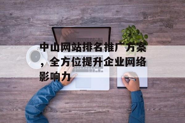 中山网站排名推广方案，全方位提升企业网络影响力