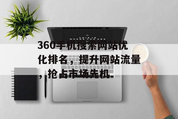 360手机搜索网站优化排名,提升网站流量,抢占市场先机 360手机搜索网站优化排名,提升网站流量,抢占市场先机