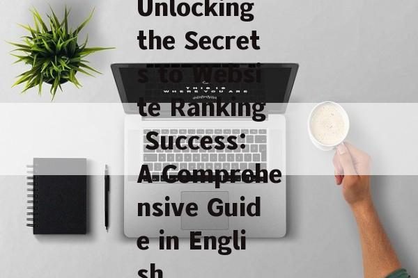 Unlocking the Secrets to Website Ranking Success: A Comprehensive Guide in English Unlocking the Secrets to Website Ranking Success: A Comprehensive Guide in English