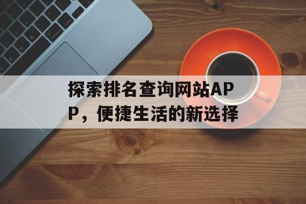 探索排名查询网站APP，便捷生活的新选择
