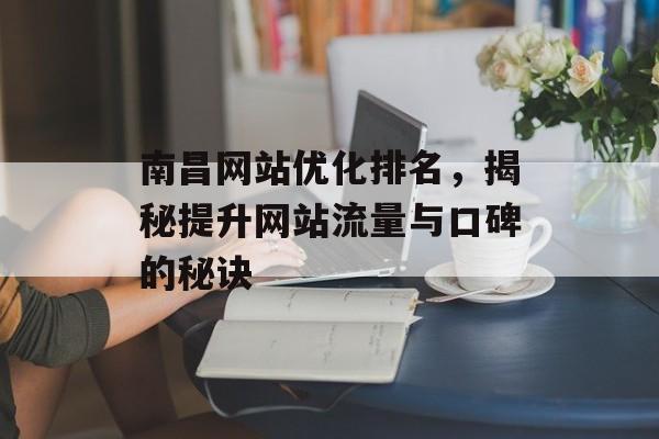 南昌网站优化排名,揭秘提升网站流量与口碑的秘诀 南昌网站优化排名,揭秘提升网站流量与口碑的秘诀