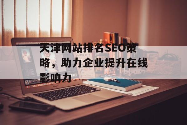 天津网站排名SEO策略，助力企业提升在线影响力