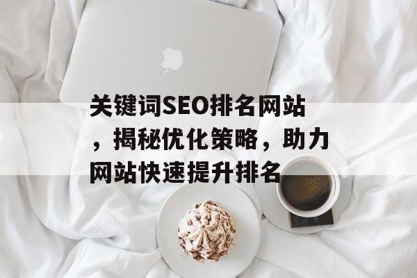 关键词SEO排名网站,揭秘优化策略,助力网站快速提升排名 关键词SEO排名网站,揭秘优化策略,助力网站快速提升排名