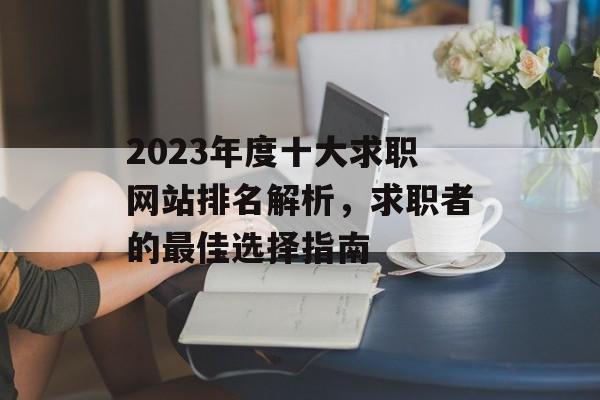 2023年度十大求职网站排名解析,求职者的最佳选择指南 2023年度十大求职网站排名解析,求职者的最佳选择指南