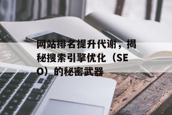 网站排名提升代谢,揭秘搜索引擎优化(SEO)的秘密武器 网站排名提升代谢,揭秘搜索引擎优化(SEO)的秘密武器
