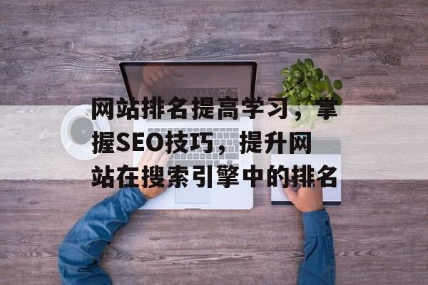 网站排名提高学习,掌握SEO技巧,提升网站在搜索引擎中的排名 网站排名提高学习,掌握SEO技巧,提升网站在搜索引擎中的排名