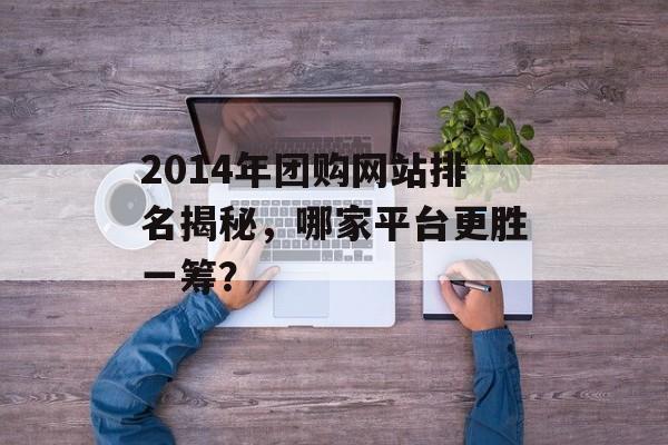 2014年团购网站排名揭秘，哪家平台更胜一筹？