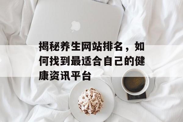 揭秘养生网站排名,如何找到最适合自己的健康资讯平台 揭秘养生网站排名,如何找到最适合自己的健康资讯平台