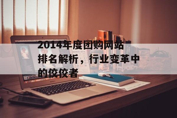 2014年度团购网站排名解析,行业变革中的佼佼者 2014年度团购网站排名解析,行业变革中的佼佼者