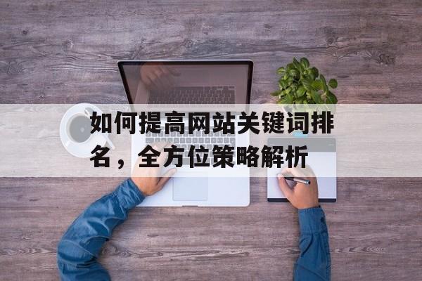 如何提高网站关键词排名，全方位策略解析