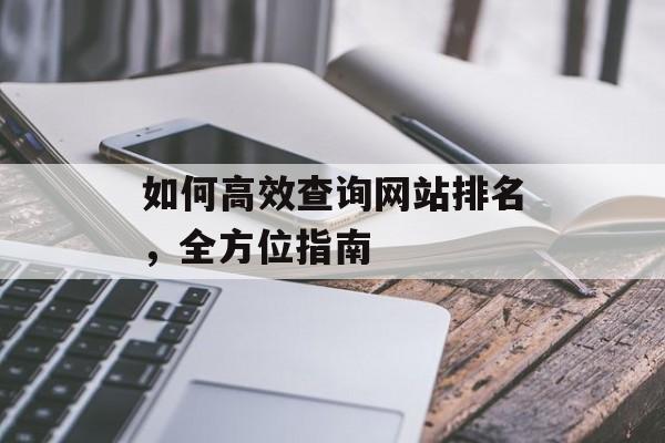 如何高效查询网站排名,全方位指南 如何高效查询网站排名,全方位指南