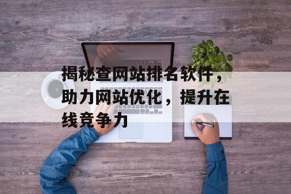 揭秘查网站排名软件,助力网站优化,提升在线竞争力 揭秘查网站排名软件,助力网站优化,提升在线竞争力