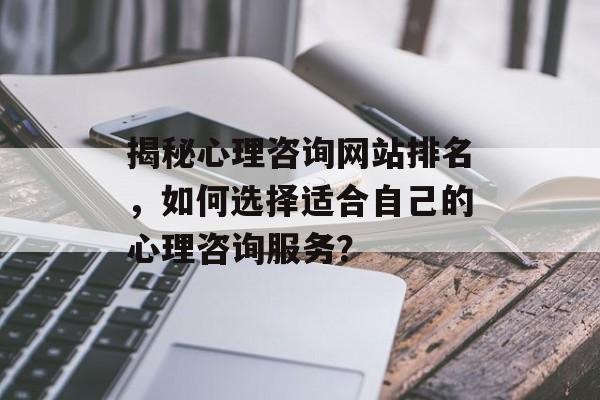 揭秘心理咨询网站排名，如何选择适合自己的心理咨询服务？