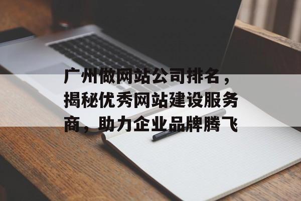 广州做网站公司排名,揭秘优秀网站建设服务商,助力企业品牌腾飞 广州做网站公司排名,揭秘优秀网站建设服务商,助力企业品牌腾飞