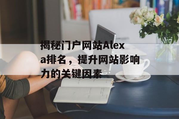 揭秘门户网站Alexa排名，提升网站影响力的关键因素