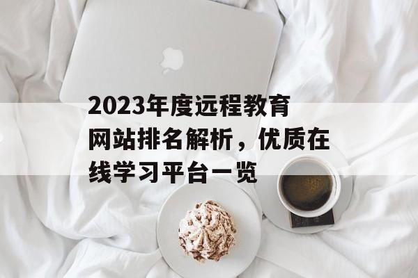2023年度远程教育网站排名解析,优质在线学习平台一览 2023年度远程教育网站排名解析,优质在线学习平台一览