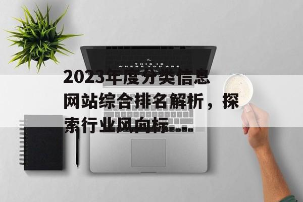 2023年度分类信息网站综合排名解析,探索行业风向标 2023年度分类信息网站综合排名解析,探索行业风向标