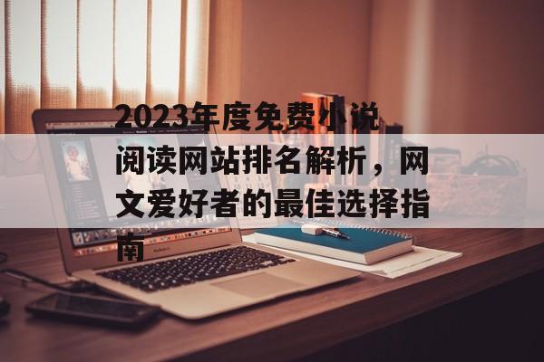 2023年度免费小说阅读网站排名解析,网文爱好者的最佳选择指南 2023年度免费小说阅读网站排名解析,网文爱好者的最佳选择指南