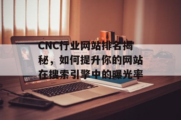 CNC行业网站排名揭秘，如何提升你的网站在搜索引擎中的曝光率