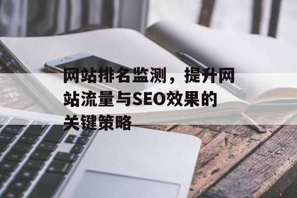 网站排名监测，提升网站流量与SEO效果的关键策略
