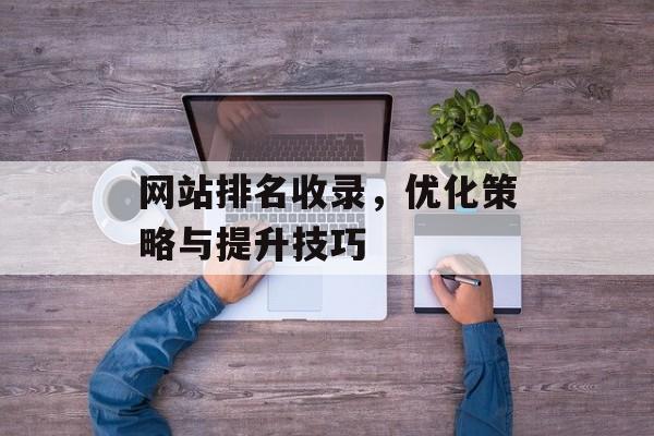 网站排名收录，优化策略与提升技巧