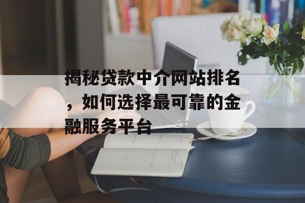 揭秘贷款中介网站排名，如何选择最可靠的金融服务平台