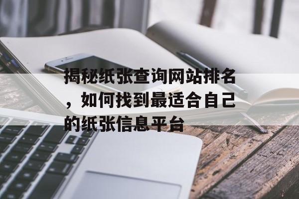 揭秘纸张查询网站排名,如何找到最适合自己的纸张信息平台 揭秘纸张查询网站排名,如何找到最适合自己的纸张信息平台