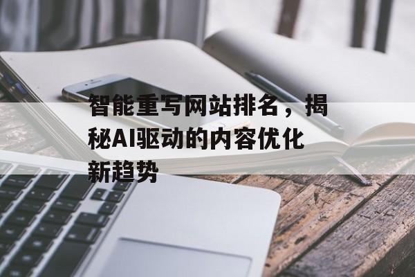 智能重写网站排名，揭秘AI驱动的内容优化新趋势