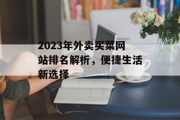 2023年外卖买菜网站排名解析,便捷生活新选择 2023年外卖买菜网站排名解析,便捷生活新选择