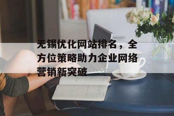 无锡优化网站排名,全方位策略助力企业网络营销新突破 无锡优化网站排名,全方位策略助力企业网络营销新突破