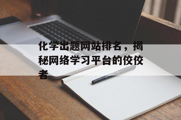 化学出题网站排名，揭秘网络学习平台的佼佼者