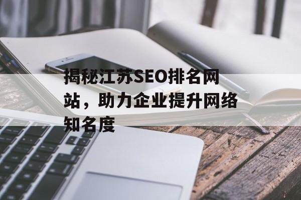 揭秘江苏SEO排名网站,助力企业提升网络知名度 揭秘江苏SEO排名网站,助力企业提升网络知名度